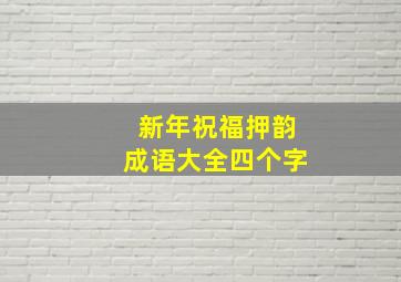 新年祝福押韵成语大全四个字