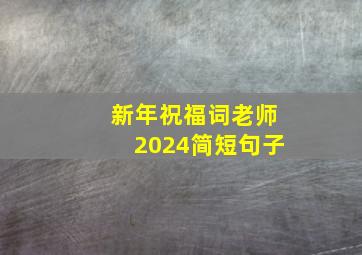 新年祝福词老师2024简短句子