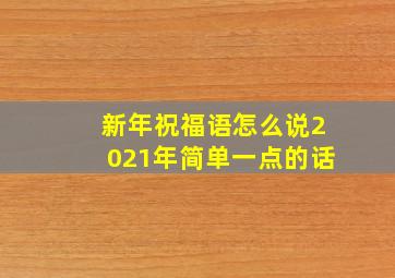 新年祝福语怎么说2021年简单一点的话