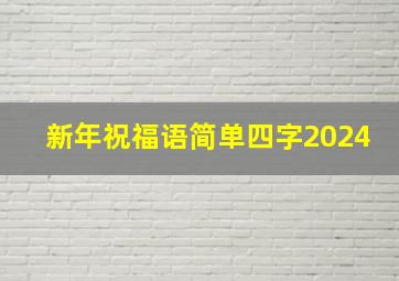 新年祝福语简单四字2024