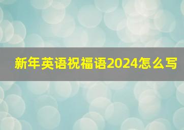 新年英语祝福语2024怎么写