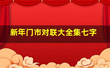 新年门市对联大全集七字