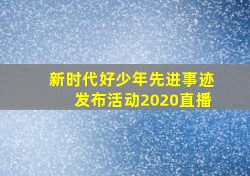 新时代好少年先进事迹发布活动2020直播