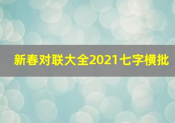 新春对联大全2021七字横批