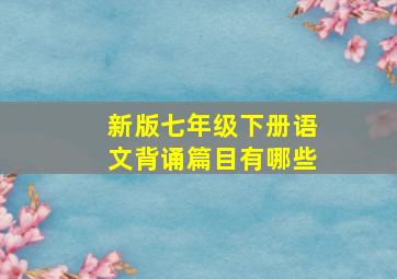 新版七年级下册语文背诵篇目有哪些