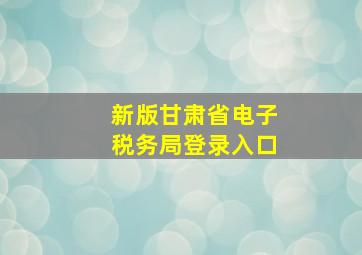 新版甘肃省电子税务局登录入口