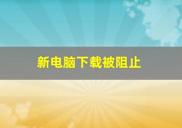 新电脑下载被阻止