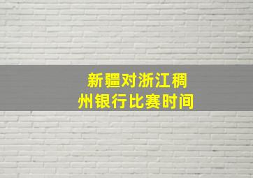 新疆对浙江稠州银行比赛时间