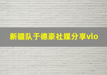 新疆队于德豪社媒分享vlo