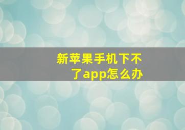 新苹果手机下不了app怎么办