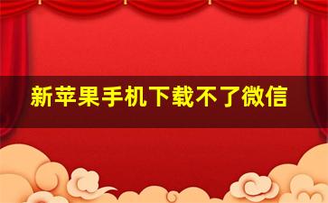 新苹果手机下载不了微信