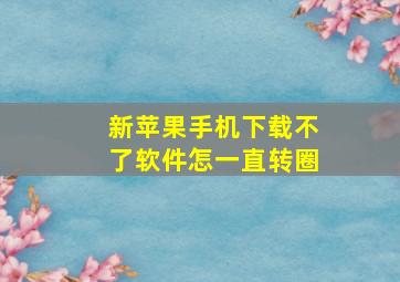 新苹果手机下载不了软件怎一直转圈