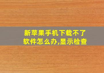 新苹果手机下载不了软件怎么办,显示检查