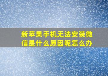 新苹果手机无法安装微信是什么原因呢怎么办