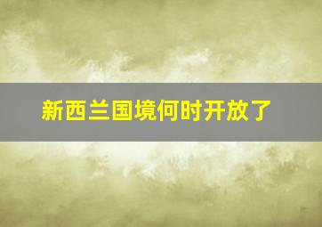 新西兰国境何时开放了