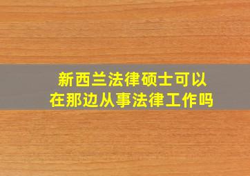 新西兰法律硕士可以在那边从事法律工作吗