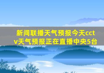 新间联播天气预报今天cctv天气预报正在直播中央5台