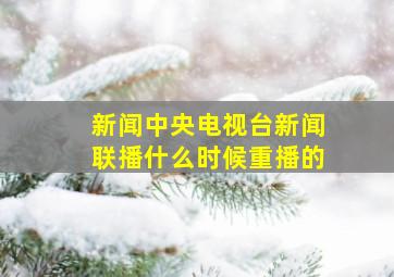 新闻中央电视台新闻联播什么时候重播的