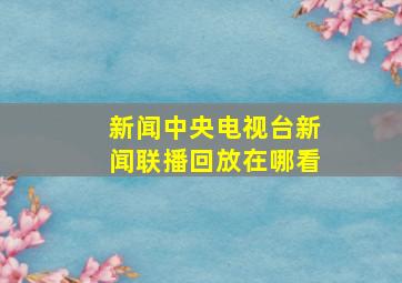 新闻中央电视台新闻联播回放在哪看