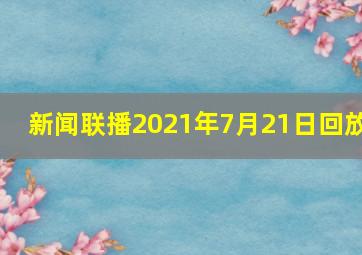 新闻联播2021年7月21日回放