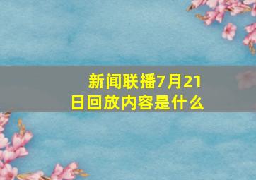 新闻联播7月21日回放内容是什么