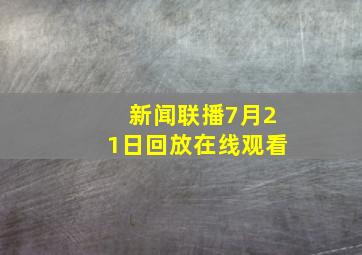 新闻联播7月21日回放在线观看