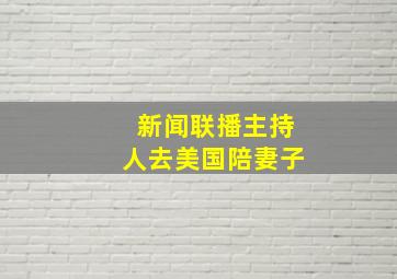 新闻联播主持人去美国陪妻子