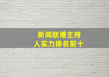 新闻联播主持人实力排名前十