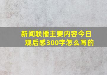 新闻联播主要内容今日观后感300字怎么写的