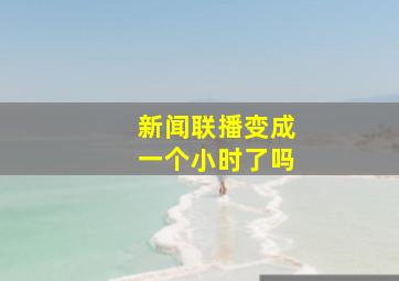 新闻联播变成一个小时了吗