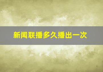 新闻联播多久播出一次