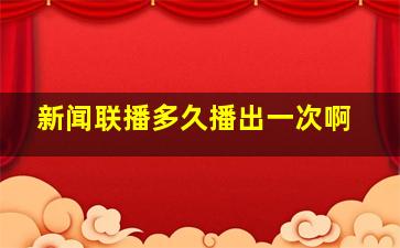 新闻联播多久播出一次啊