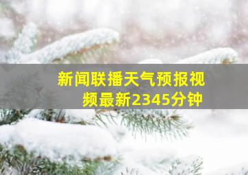 新闻联播天气预报视频最新2345分钟