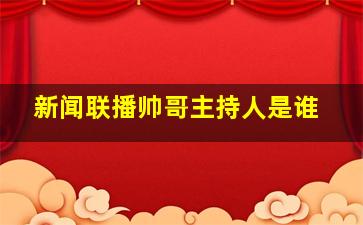 新闻联播帅哥主持人是谁