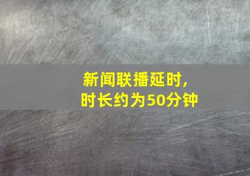 新闻联播延时,时长约为50分钟