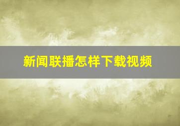 新闻联播怎样下载视频