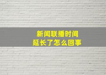 新闻联播时间延长了怎么回事