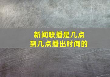 新闻联播是几点到几点播出时间的