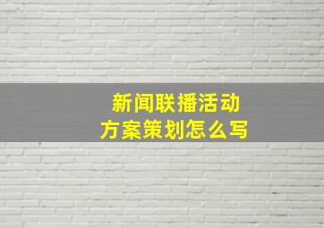 新闻联播活动方案策划怎么写