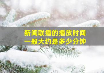 新闻联播的播放时间一般大约是多少分钟