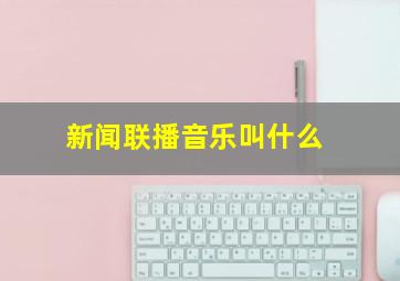 新闻联播音乐叫什么