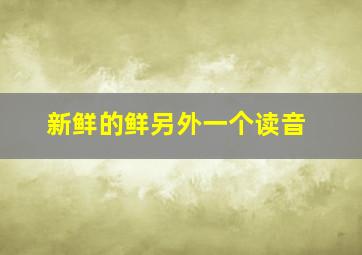 新鲜的鲜另外一个读音