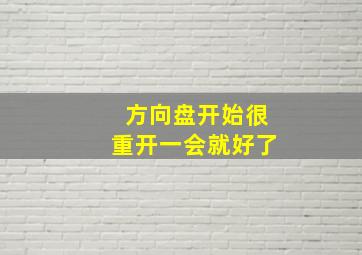 方向盘开始很重开一会就好了