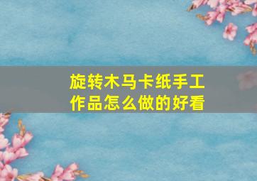 旋转木马卡纸手工作品怎么做的好看