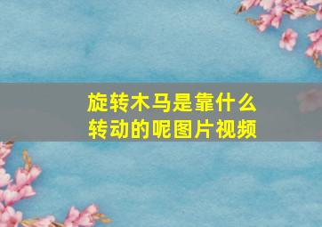 旋转木马是靠什么转动的呢图片视频