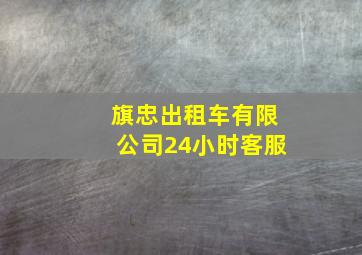 旗忠出租车有限公司24小时客服