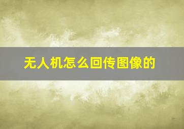 无人机怎么回传图像的