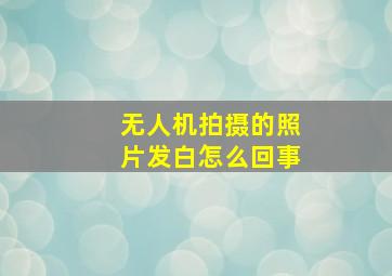 无人机拍摄的照片发白怎么回事