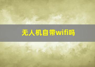 无人机自带wifi吗