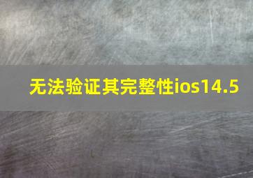 无法验证其完整性ios14.5